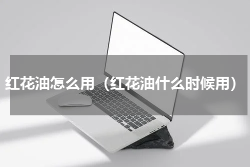 红花油怎么用（红花油什么时候用）