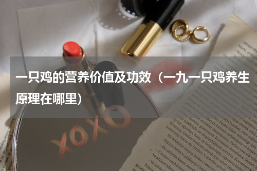 一只鸡的营养价值及功效（一九一只鸡养生原理在哪里）