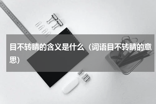 目不转睛的含义是什么（词语目不转睛的意思）
