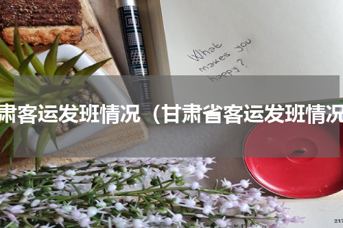 甘肃客运发班情况（甘肃省客运发班情况）