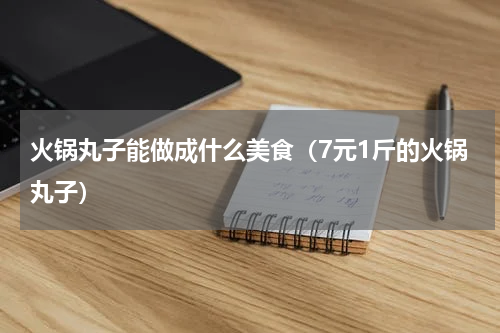火锅丸子能做成什么美食（7元1斤的火锅丸子）