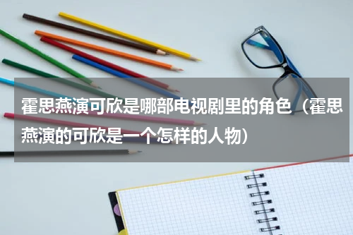 霍思燕演可欣是哪部电视剧里的角色（霍思燕演的可欣是一个怎样的人物）