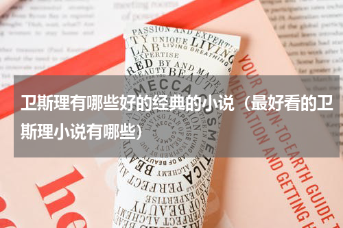 卫斯理有哪些好的经典的小说（最好看的卫斯理小说有哪些）