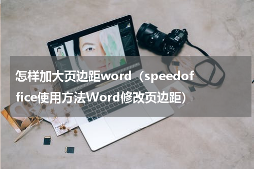 怎样加大页边距word（speedoffice使用方法Word修改页边距）