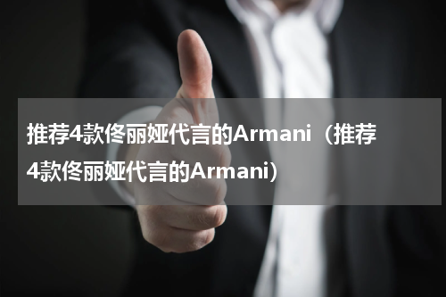推荐4款佟丽娅代言的Armani（推荐4款佟丽娅代言的Armani）