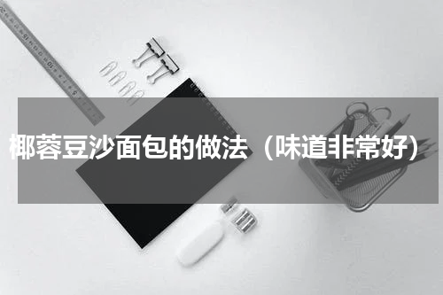 椰蓉豆沙面包的做法（味道非常好）