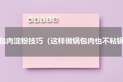锅包肉淀粉技巧（这样做锅包肉也不粘锅）