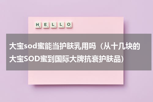 大宝sod蜜能当护肤乳用吗（从十几块的大宝SOD蜜到国际大牌抗衰护肤品）