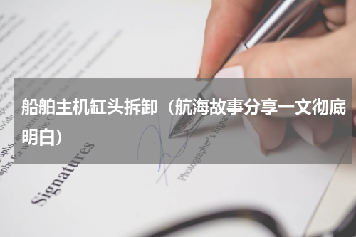 船舶主机缸头拆卸（航海故事分享一文彻底明白）
