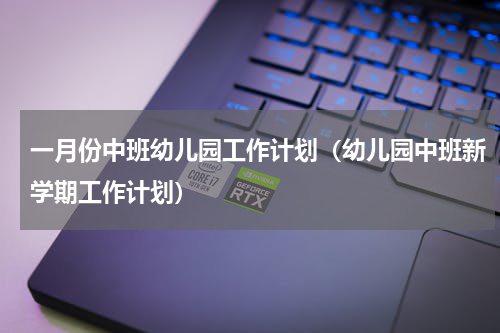 一月份中班幼儿园工作计划（幼儿园中班新学期工作计划）