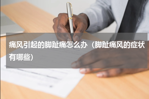 痛风引起的脚趾痛怎么办（脚趾痛风的症状有哪些）