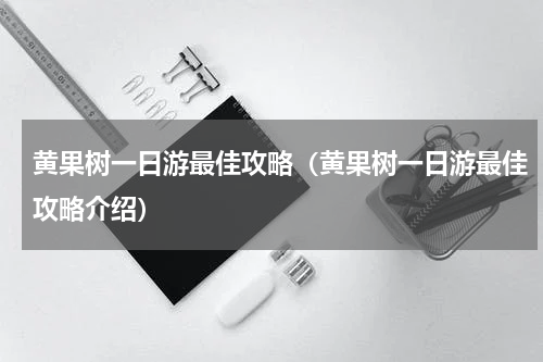黄果树一日游最佳攻略（黄果树一日游最佳攻略介绍）