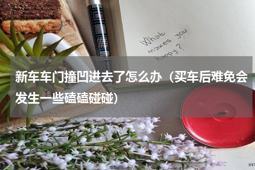 新车车门撞凹进去了怎么办（买车后难免会发生一些磕磕碰碰）