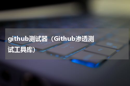 github测试器（Github渗透测试工具库）