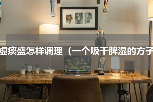 脾虚痰盛怎样调理（一个吸干脾湿的方子）
