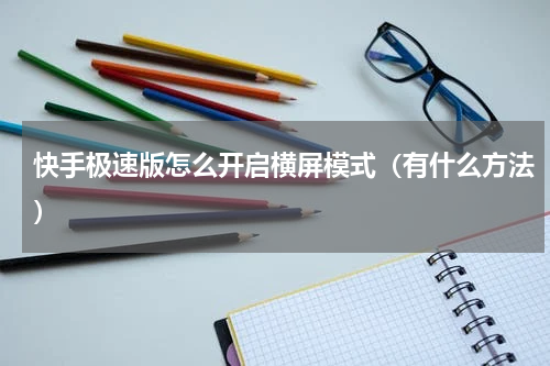 快手极速版怎么开启横屏模式（有什么方法）