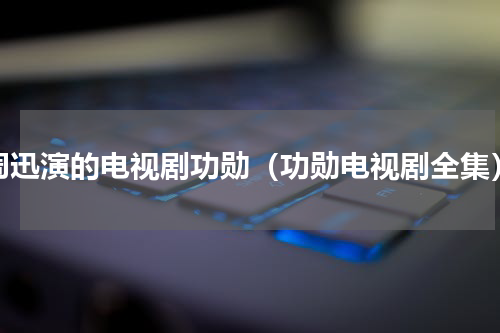 周迅演的电视剧功勋（功勋电视剧全集）