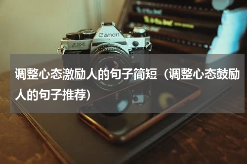调整心态激励人的句子简短（调整心态鼓励人的句子推荐）