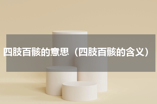 四肢百骸的意思（四肢百骸的含义）