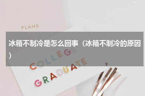 冰箱不制冷是怎么回事（冰箱不制冷的原因）