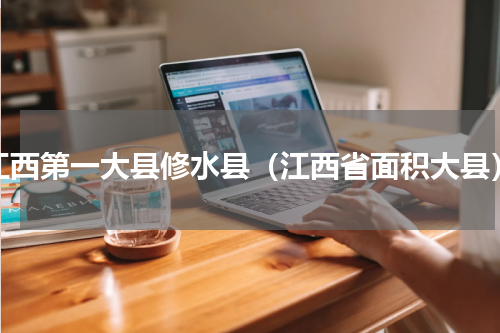 江西第一大县修水县（江西省面积大县）