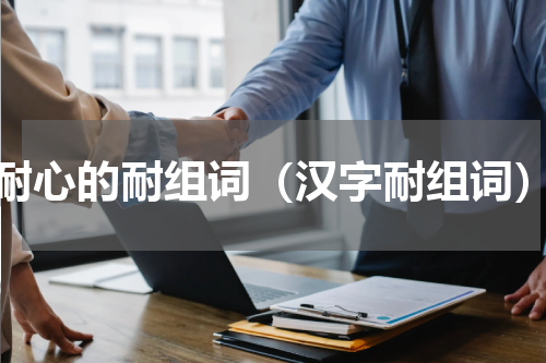 耐心的耐组词（汉字耐组词）