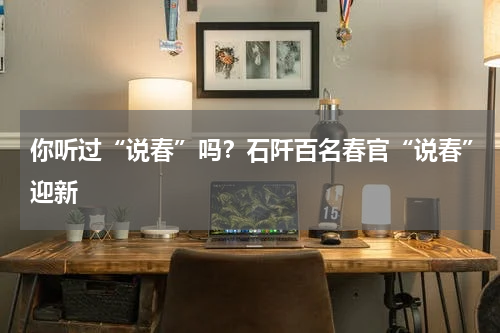 你听过“说春”吗？石阡百名春官“说春”迎新