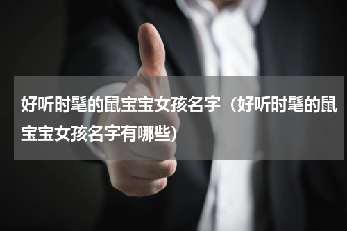 好听时髦的鼠宝宝女孩名字（好听时髦的鼠宝宝女孩名字有哪些）