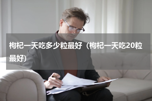 枸杞一天吃多少粒最好（枸杞一天吃20粒最好）