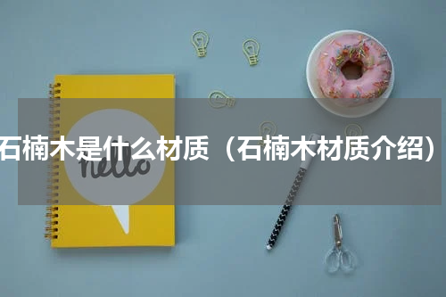 石楠木是什么材质（石楠木材质介绍）
