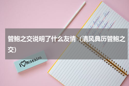 管鲍之交说明了什么友情（清风典历管鲍之交）