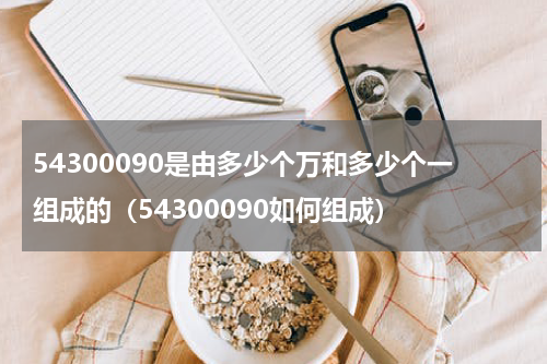 54300090是由多少个万和多少个一组成的（54300090如何组成）