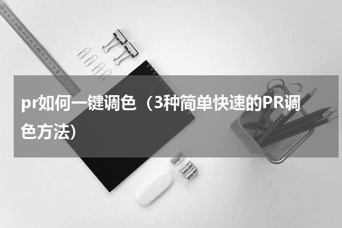 pr如何一键调色（3种简单快速的PR调色方法）