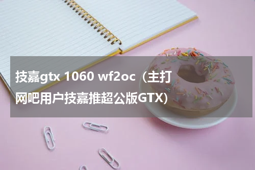 技嘉gtx 1060 wf2oc（主打网吧用户技嘉推超公版GTX）
