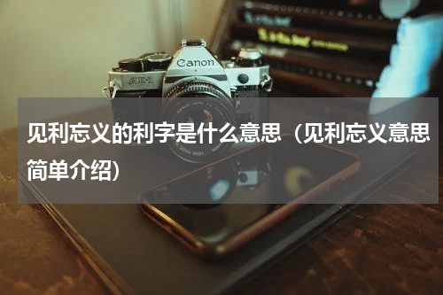 见利忘义的利字是什么意思（见利忘义意思简单介绍）