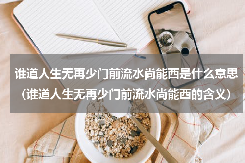 谁道人生无再少门前流水尚能西是什么意思（谁道人生无再少门前流水尚能西的含义）