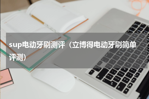 sup电动牙刷测评（立博得电动牙刷简单评测）