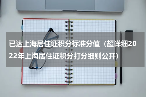 已达上海居住证积分标准分值（超详细2022年上海居住证积分打分细则公开）