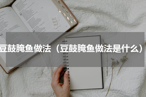 豆鼓腌鱼做法（豆鼓腌鱼做法是什么）