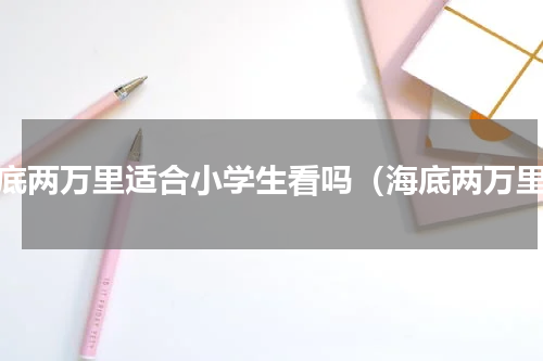 海底两万里适合小学生看吗（海底两万里）