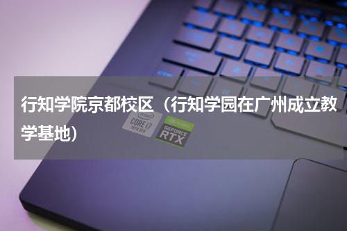 行知学院京都校区（行知学园在广州成立教学基地）
