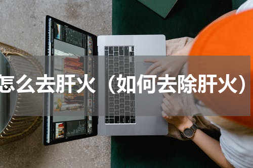 怎么去肝火（如何去除肝火）