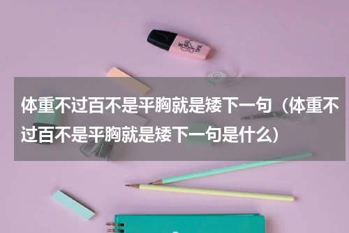 体重不过百不是平胸就是矮下一句（体重不过百不是平胸就是矮下一句是什么）