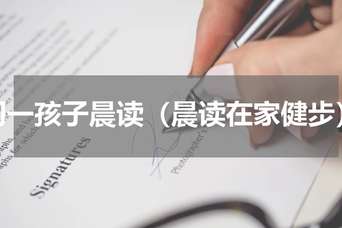 初一孩子晨读（晨读在家健步）