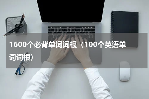 1600个必背单词词根（100个英语单词词根）