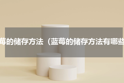 蓝莓的储存方法（蓝莓的储存方法有哪些）