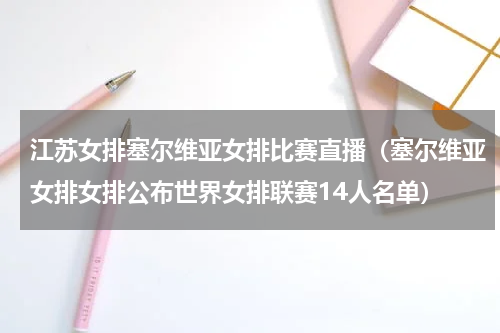 江苏女排塞尔维亚女排比赛直播（塞尔维亚女排女排公布世界女排联赛14人名单）