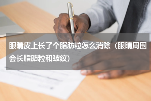 眼睛皮上长了个脂肪粒怎么消除（眼睛周围会长脂肪粒和皱纹）