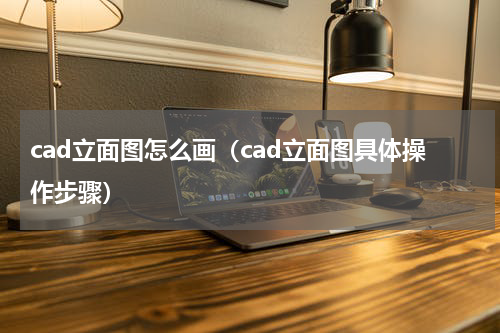 cad立面图怎么画（cad立面图具体操作步骤）