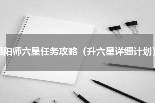 阴阳师六星任务攻略（升六星详细计划）